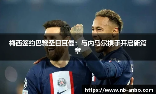 梅西签约巴黎圣日耳曼：与内马尔携手开启新篇章