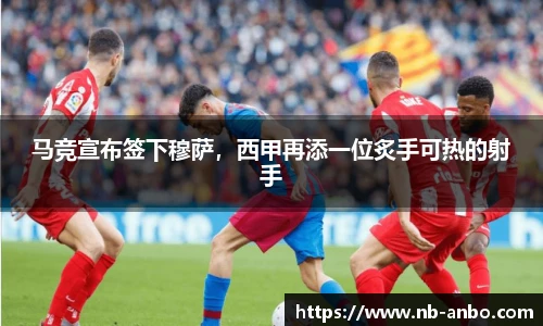 马竞宣布签下穆萨，西甲再添一位炙手可热的射手
