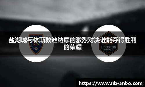 盐湖城与休斯敦迪纳摩的激烈对决谁能夺得胜利的荣耀