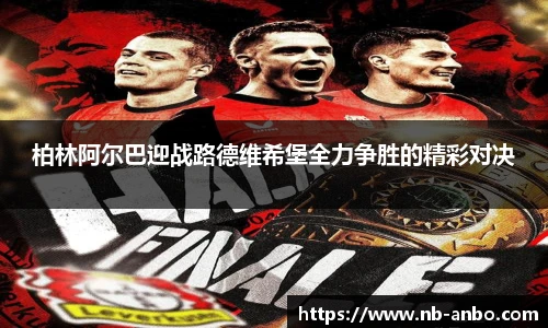柏林阿尔巴迎战路德维希堡全力争胜的精彩对决