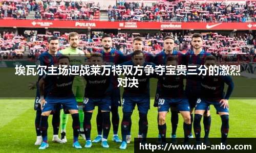 埃瓦尔主场迎战莱万特双方争夺宝贵三分的激烈对决