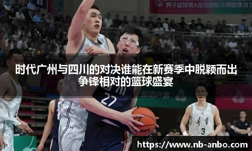 时代广州与四川的对决谁能在新赛季中脱颖而出争锋相对的篮球盛宴
