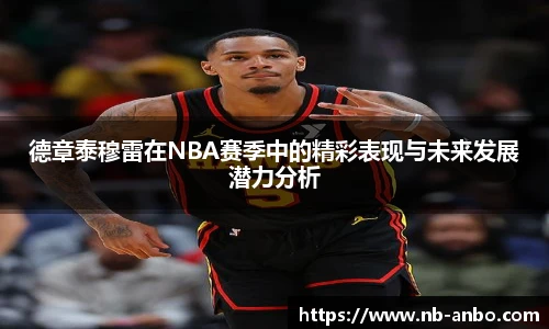 德章泰穆雷在NBA赛季中的精彩表现与未来发展潜力分析